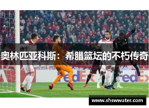 奥林匹亚科斯：希腊篮坛的不朽传奇