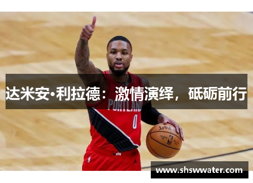 达米安·利拉德:激情演绎,砥砺前行